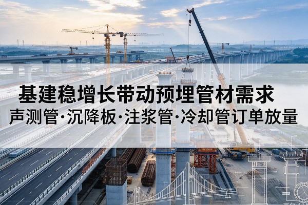 崖州基建稳增长带动预埋监测管材需求，声测管、沉降板、注浆管订单持续放量