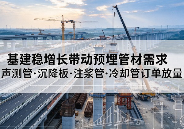 崖州基建稳增长带动预埋监测管材需求，声测管、沉降板、注浆管订单持续放量
