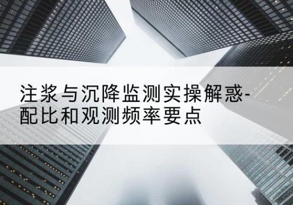 崖州水泥浆配比不当会不会造成注浆管堵管？-注浆与沉降监测实操解惑-配比和观测频率要点